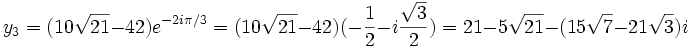  y_3=(10\sqrt{21}-42)e^{-2i\pi/3} = (10\sqrt{21}-42)(-\frac{1}{2}-i\frac{\sqrt{3}}{2}) = 21-5\sqrt{21} - (15\sqrt{7}-21\sqrt{3})i~