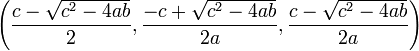 \left(\frac{c-\sqrt{c^2-4ab}}{2}, \frac{-c+\sqrt{c^2-4ab}}{2a}, \frac{c-\sqrt{c^2-4ab}}{2a}\right)