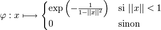 \varphi : x\longmapsto \begin{cases} \exp\left(-\frac{1}{1-||x||^2}\right) & \text{si }||x||<1\\ 0 & \text{sinon} \end{cases}