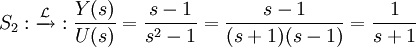 S_2 : \xrightarrow{\mathcal{L}} : \frac{Y(s)}{U(s)} = \frac{s-1}{s^2 - 1} = \frac{s-1}{(s+1)(s-1)} = \frac{1}{s+1}