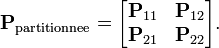 \mathbf{P}_{\mathrm{partitionnee}} = \begin{bmatrix}
\mathbf{P}_{11} & \mathbf{P}_{12}\\
\mathbf{P}_{21} & \mathbf{P}_{22}\end{bmatrix}.