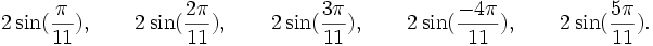  2\sin(\frac{\pi}{11}), \qquad 2\sin(\frac{2\pi}{11}), \qquad 2\sin(\frac{3\pi}{11}), \qquad  2\sin(\frac{-4\pi}{11}), \qquad  2\sin(\frac{5\pi}{11}). ~
