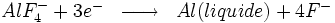\begin{matrix} & \\ AlF_4^- + 3e^- & \overrightarrow{\qquad} & Al (liquide) + 4F^- \\\end{matrix}