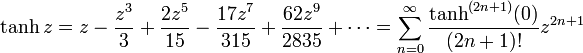 \tanh z = z - \frac {z^3} {3} + \frac {2 z^5} {15} - \frac {17 z^7} {315} + \frac {62 z^9} {2835}+ \cdots = \sum_{n=0}^\infty \frac {\tanh^{(2n+1)}(0)} {(2n+1)!} z^{2n+1}