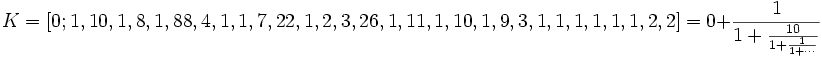 K = [0; 1, 10, 1, 8, 1, 88, 4, 1, 1, 7, 22, 1, 2, 3, 26, 1, 11, 1, 10, 1, 9, 3, 1, 1, 1, 1, 1, 1, 2,
2] = 0 + \frac{1}{1 + \frac{10}{1 + \frac{1}{1 + \cdots}}}