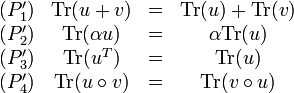 
\begin{matrix}
(P'_1) & \mathrm{Tr}(u + v) &=& \mathrm{Tr}(u) + \mathrm{Tr}(v) \\
(P'_2) & \mathrm{Tr}(\alpha u) &=& \alpha \mathrm{Tr}(u) \\
(P'_3) & \mathrm{Tr}(u^T) &=& \mathrm{Tr}(u) \\
(P'_4) & \mathrm{Tr}(u \circ v) &=& \mathrm{Tr}(v \circ u) \\
\end{matrix}
