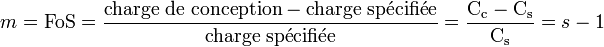  m = \mathrm{FoS} = \frac{\mathrm{charge\ de\ conception} - \mathrm{charge\ sp\acute{e}cifi\acute{e}e}}{\mathrm{charge\ sp\acute{e}cifi\acute{e}e}} = \frac{\mathrm{C_c} - \mathrm{C_s}}{\mathrm{C_s}} = s - 1