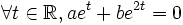 \forall t\in \mathbb{R}, ae^{t}+be^{2t}=0