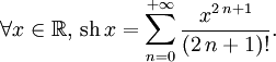 \forall x\in\mathbb{R},\, \operatorname{sh}\,x=\sum_{n=0}^{+{\infty}}{\frac{x^{2\,n+1}}{(2\,n+1)!}}.
