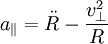 a_\parallel = \ddot R - \frac{v_\perp^2}{R}