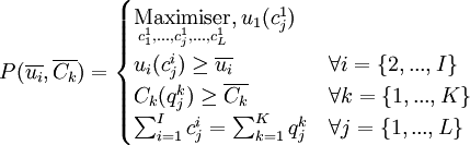 P(\overline {u_i},\overline {C_k}) = \begin{cases} \underset{c_1^1,...,c_j^1,...,c_L^1}{\text{Maximiser}} , u_1(c_j^1) \\ u_i(c_j^i) \ge \overline {u_i} & \forall i=\{ 2,...,I \} \\ C_k(q_j^k) \ge \overline {C_k} & \forall k=\{ 1,...,K \}  \\ \sum_{i=1}^I c_j^i = \sum_{k=1}^K q_j^k & \forall j=\{1,...,L\} \end{cases}