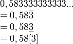 \begin{array}{l}0,583333333333... \\= 0,58\overline{3} \\= 0,58\underline{3} \\= 0,58[3]
\end{array}