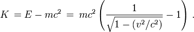  K\, = E - m c^2 \,=\,m c^2\left( \frac{1}{\sqrt{1 - (v^2/c^2)}} - 1\right)\,.