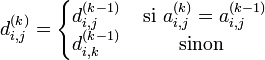 d_{i,j}^{(k)} = \left\{\begin{matrix} d_{i,j}^{(k-1)} & \mbox{ si } a_{i,j}^{(k)} = a_{i,j}^{(k-1)} \\ d_{i,k}^{(k-1)} & \mbox{ sinon } \end{matrix}\right.