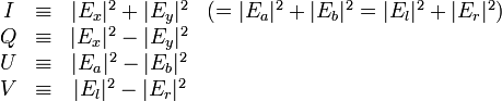  \begin{matrix}
I & \equiv   & |E_x|^{2}+|E_y|^{2} & ( = |E_a|^{2}+|E_b|^{2} =  |E_l|^{2}+|E_r|^{2}) \\
Q & \equiv   & |E_x|^{2}-|E_y|^{2} & \\
U & \equiv   & |E_a|^{2}-|E_b|^{2} &\\
V & \equiv   & |E_l|^{2}-|E_r|^{2} &
\end{matrix} 