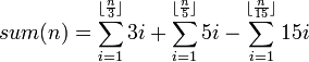 sum(n) = \sum_{i=1}^{\lfloor \frac{n}{3} \rfloor} 3i + \sum_{i=1}^{\lfloor \frac{n}{5} \rfloor} 5i - \sum_{i=1}^{\lfloor \frac{n}{15} \rfloor} 15i