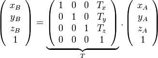 
\left( {\begin{array}{*{20}c}
   {x_B }  \\
   {y_B }  \\
   {z_B }  \\
   1  \\
\end{array}} \right) = \underbrace {\left( {\begin{array}{*{20}c}
   1 & 0 & 0 & {T_x }  \\
   0 & 1 & 0 & {T_y }  \\
   0 & 0 & 1 & {T_z }  \\
   0 & 0 & 0 & 1  \\
\end{array}} \right)}_T.\left( {\begin{array}{*{20}c}
   {x_A }  \\
   {y_A }  \\
   {z_A }  \\
   1  \\
\end{array}} \right)

