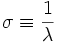 \sigma \equiv \frac{1}{\lambda}