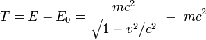  T = E - E_0 =  \frac{m c^2} {\sqrt{1 - v^2/c^2}} \ - \ m c^2 \ 