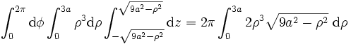 \int_0^{2 \pi} \mathrm{d} \phi \int_0^{3a} \rho^3 \mathrm{d} \rho \int_{- \sqrt{9a^2 - \rho^2} }^{\sqrt{9 a^2 - \rho^2} } \mathrm{d}z = 2 \pi \int_0^{3a} 2 \rho^3 \sqrt{9 a^2 - \rho^2} \ \mathrm{d} \rho