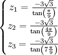  \left\{\begin{matrix} z_1 = \frac{-3\sqrt{3}}{\tan \left( \frac{\pi}{9} \right)}  \\ z_2 = \frac{-3\sqrt{3}}{\tan \left( \frac{4\pi}{9} \right)}   \\ z_3 = \frac{-3\sqrt{3}}{\tan \left( 7\frac{\pi}{9} \right)}   \end{matrix}\right. ~
