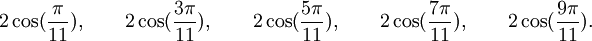  2\cos(\frac{\pi}{11}), \qquad 2\cos(\frac{3\pi}{11}), \qquad 2\cos(\frac{5\pi}{11}), \qquad  2\cos(\frac{7\pi}{11}), \qquad  2\cos(\frac{9\pi}{11}). ~