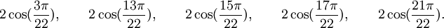  2\cos(\frac{3\pi}{22}), \qquad 2\cos(\frac{13\pi}{22}), \qquad 2\cos(\frac{15\pi}{22}), \qquad  2\cos(\frac{17\pi}{22}), \qquad  2\cos(\frac{21\pi}{22}) . ~