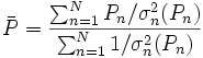  \bar{P} = \frac {\sum_{n=1}^N P_n/\sigma_n^2(P_n)}{\sum_{n=1}^N 1/\sigma_n^2(P_n)}