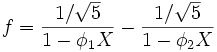 
f = \frac{1 / \sqrt{5}} {1-\phi_1 X} - \frac{1/\sqrt{5}} {1- \phi_2 X}
