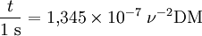 \frac{t}{1 \;{\mathrm{s}}} = 1,\!345 \times 10^{-7} \; \nu^{-2} {\mathrm{DM}}