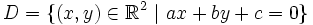  D = \{ (x,y) \in \mathbb{R}^2 \ | \ ax + by + c = 0 \} 