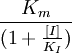 \frac{K_m}{(1+\frac{[I]}{K_I})}