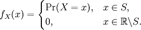 f_X(x) = \begin{cases} \Pr(X = x), &x\in S,\\0, &x\in \mathbb{R}\backslash S.\end{cases}