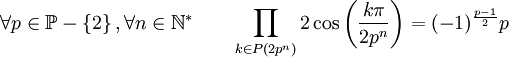  \forall p \in \mathbb{P}-\left\{2\right\}, \forall n \in \mathbb{N}^*  \qquad \prod_{k \in P(2p^n)} 2\cos\left(\frac{k\pi}{2p^n}\right) = (-1)^\frac{p-1}{2}p ~