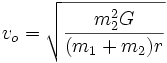 v_o = \sqrt{m_2^2 G \over (m_1 + m_2) r}
