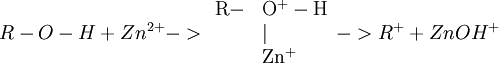 R-O-H + Zn^{2+} -> \begin{array}{rl}\rm R-&\rm O^{+}-H\\&|\\&\rm Zn^{+}\\  \end{array} -> R^{+} + ZnOH^{+}