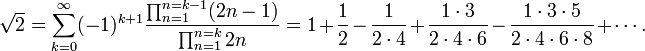 \sqrt{2} = \sum_{k=0}^\infty (-1)^{k+1} \frac{\prod_{n=1}^{n=k-1} (2n-1)}{\prod_{n=1}^{n=k} 2n} = 
1 + \frac{1}{2} - \frac{1}{2\cdot4} + \frac{1\cdot3}{2\cdot4\cdot6} -
\frac{1\cdot3\cdot5}{2\cdot4\cdot6\cdot8} + \cdots.