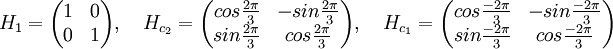 H_1=\begin{pmatrix} 1 & 0 \\ 0 & 1 \end{pmatrix},\quad
H_{c_2}=\begin{pmatrix} cos\frac{2\pi}3 & -sin\frac{2\pi}3 \\ sin\frac{2\pi}3 & cos\frac{2\pi}3 \end{pmatrix},\quad
H_{c_1}=\begin{pmatrix} cos\frac{-2\pi}3 & -sin\frac{-2\pi}3 \\ sin\frac{-2\pi}3 & cos\frac{-2\pi}3 \end{pmatrix}