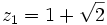z_1 = 1+\sqrt{2} ~