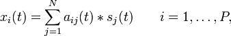 x_{i}(t)=\sum_{j=1}^{N} a_{ij}(t) * s_{j}(t) \qquad i=1,\ldots,P,