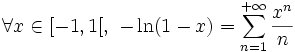 \forall x \in [-1,1[,\ -\ln (1-x)= \sum_{n=1}^{+\infty} \frac{x^n}{n}