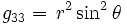 g_{33}=\, r^2 \sin^2 \theta