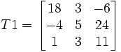 T1= \begin{bmatrix} 18 & 3 &  -6 \\  -4& 5  & 24 \\ 1 & 3 & 11  \end{bmatrix} 