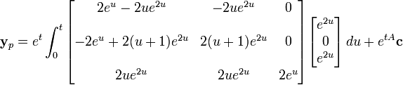 \mathbf{y}_p = e^{t}\int_0^t
\begin{bmatrix} 
     2e^u - 2ue^{2u} & -2ue^{2u}    & 0 \\  \\
-2e^u + 2(u+1)e^{2u} & 2(u+1)e^{2u} & 0 \\  \\
            2ue^{2u} & 2ue^{2u}     & 2e^u\end{bmatrix}\begin{bmatrix}e^{2u} \\0\\e^{2u}\end{bmatrix}\,du+e^{tA}\mathbf{c}