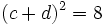 (c + d)^2 = 8\,