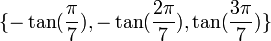  \{-\tan(\frac{\pi}{7}),-\tan(\frac{2\pi}{7}),\tan(\frac{3\pi}{7})\} ~