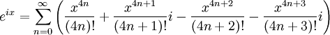 
e^{ix} = \sum_{n=0}^\infty \left(
           \frac{x^{4n}}  {(4n)!}
         + \frac{x^{4n+1}}{(4n+1)!} i
         - \frac{x^{4n+2}}{(4n+2)!}
         - \frac{x^{4n+3}}{(4n+3)!} i
        \right)
