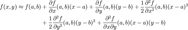 \begin{align}
f(x,y)\approx f(a,b) 
&+ \frac{\partial f}{\partial x}(a,b) (x-a) 
+ \frac{\partial f}{\partial y}(a,b) (y-b) 
+ \frac{1}{2}\frac{\partial^2 f}{\partial x^2}(a,b)(x-a)^2\\
&+ \frac{1}{2}\frac{\partial^2 f}{\partial y^2}(a,b)(y-b)^2 
+ \frac{\partial^2 f}{\partial x \partial y}(a,b)(x-a)(y-b)
\end{align}
