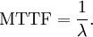 \text{MTTF} = \frac{1}{\lambda}. \!