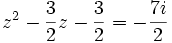 z^2 - \frac{3}{2}z - \frac{3}{2} = -\frac{7i}{2} ~